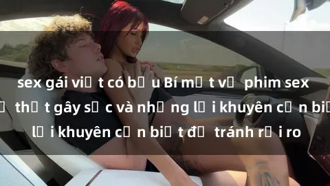 sex gái việt có bầu Bí mật về phim sex nơi công cộng: Sự thật gây sốc và những lời khuyên cần biết để tránh rủi ro