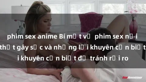 phim sex anime Bí mật về phim sex nơi công cộng: Sự thật gây sốc và những lời khuyên cần biết để tránh rủi ro