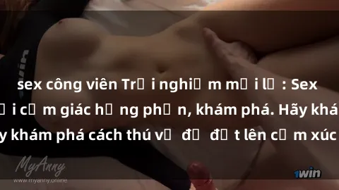 sex công viên Trải nghiệm mới lạ: Sex trong xe hơi đem lại cảm giác hưng phấn, khám phá. Hãy khám phá cách thú vị để đốt lên cảm xúc trong cuộc tình!