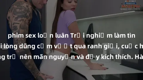 phim sex loạn luân Trải nghiệm làm tình ngoài đường: Khi lòng dũng cảm vượt qua ranh giới, cuộc hẹn nơi công cộng trở nên mãn nguyện và đầy kích thích. Hành vi nguy hiểm, nhưng cũng tạo nên cảm giác m