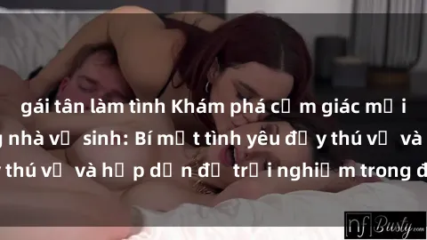 gái tân làm tình Khám phá cảm giác mới mẻ với sex trong nhà vệ sinh: Bí mật tình yêu đầy thú vị và hấp dẫn để trải nghiệm trong đêm hôm nay!