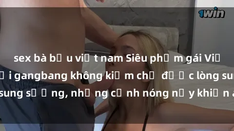 sex bà bầu việt nam Siêu phẩm gái Việt tham gia trong buổi gangbang không kiềm chế được lòng sung sướng, những cảnh nóng nảy khiến ai cũng phải mãn nhãn