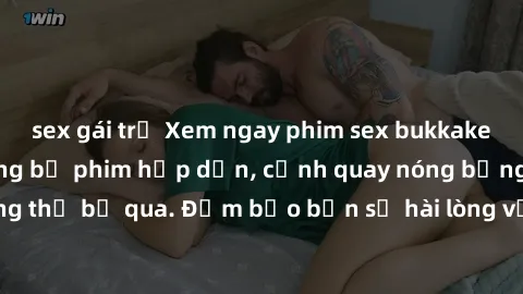 sex gái trẻ Xem ngay phim sex bukkake hàng đầu với những bộ phim hấp dẫn, cảnh quay nóng bỏng không thể bỏ qua. Đảm bảo bạn sẽ hài lòng với trải nghiệm mới lạ này!