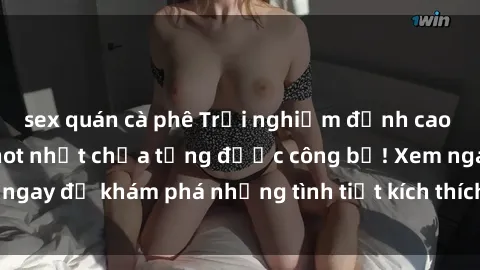sex quán cà phê Trải nghiệm đỉnh cao cùng phim sex Mỹ hot nhất chưa từng được công bố! Xem ngay để khám phá những tình tiết kích thích, cảnh nóng bỏng!