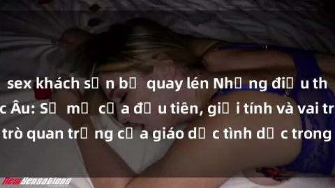 sex khách sạn bị quay lén Những điều thú vị về sex ở Bắc Âu: Sự mở cửa đầu tiên, giới tính và vai trò quan trọng của giáo dục tình dục trong các quốc gia này.