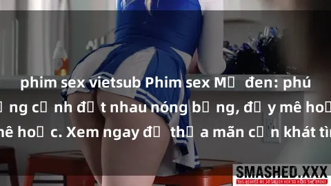 phim sex vietsub Phim sex Mỹ đen: phút mãnh liệt với những cảnh địt nhau nóng bỏng, đầy mê hoặc. Xem ngay để thỏa mãn cơn khát tình dục của bạn!