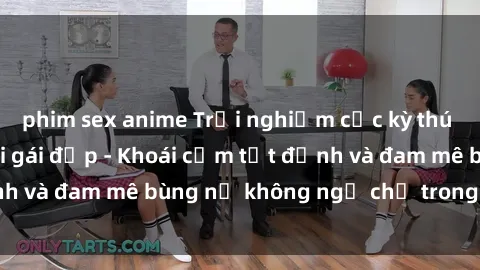 phim sex anime Trải nghiệm cực kỳ thú vị khi làm tình với gái đẹp - Khoái cảm tột đỉnh và đam mê bùng nổ không ngờ chỉ trong một đêm!