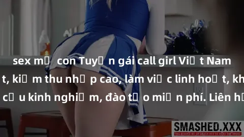sex mẹ con Tuyển gái call girl Việt Nam gợi cảm, đẹp mắt, kiếm thu nhập cao, làm việc linh hoạt, không yêu cầu kinh nghiệm, đào tạo miễn phí. Liên hệ ngay để biết thêm chi tiết!