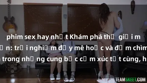 phim sex hay nhất Khám phá thế giới mới với sex người lớn: trải nghiệm đầy mê hoặc và đắm chìm trong những cung bậc cảm xúc tột cùng, hứng khởi và cuốn hút.