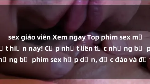 sex giáo viên Xem ngay Top phim sex mới nhất đang hot nhất hiện nay! Cập nhật liên tục những bộ phim sex hấp dẫn, độc đáo và đầy kích thích.