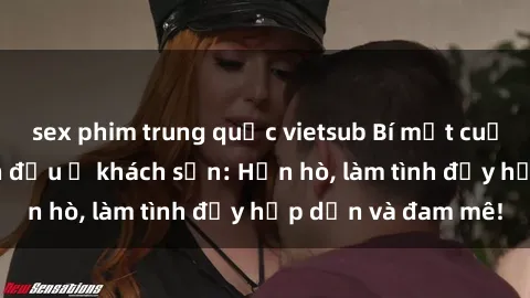 sex phim trung quốc vietsub Bí mật cuộc hẹn gái Việt lần đầu ở khách sạn: Hẹn hò, làm tình đầy hấp dẫn và đam mê!