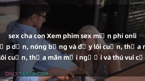 sex cha con Xem phim sex miễn phí online ngay tại đây – Hấp dẫn, nóng bỏng và đầy lôi cuốn, thỏa mãn mọi người và thú vui của bạn!