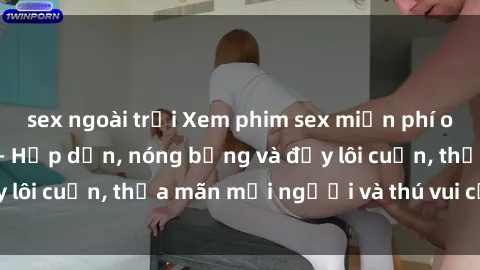 sex ngoài trời Xem phim sex miễn phí online ngay tại đây – Hấp dẫn, nóng bỏng và đầy lôi cuốn, thỏa mãn mọi người và thú vui của bạn!