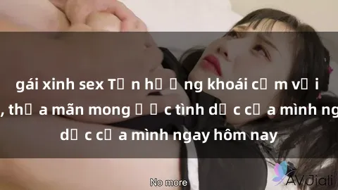 gái xinh sex Tận hưởng khoái cảm với gái xinh sex, thỏa mãn mong ước tình dục của mình ngay hôm nay