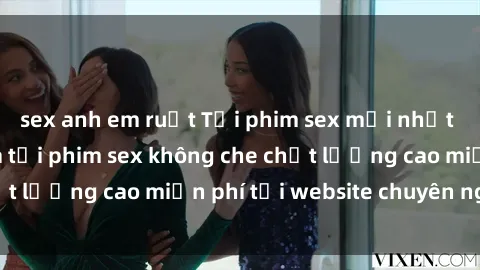 sex anh em ruột Tải phim sex mới nhất hot nhất - Xem và tải phim sex không che chất lượng cao miễn phí tại website chuyên nghiệp.
