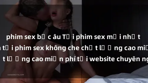 phim sex bắc âu Tải phim sex mới nhất hot nhất - Xem và tải phim sex không che chất lượng cao miễn phí tại website chuyên nghiệp.