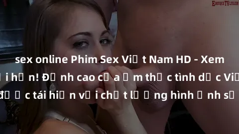 sex online Phim Sex Việt Nam HD - Xem ngay và không giới hạn! Đỉnh cao của ẩm thực tình dục Việt Nam được tái hiện với chất lượng hình ảnh sắc nét. Hãy thưởng thức ngay!
