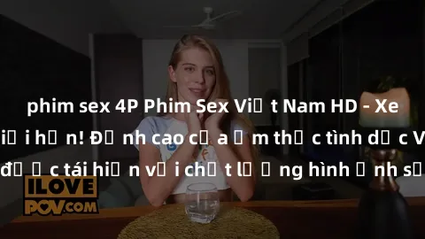 phim sex 4P Phim Sex Việt Nam HD - Xem ngay và không giới hạn! Đỉnh cao của ẩm thực tình dục Việt Nam được tái hiện với chất lượng hình ảnh sắc nét. Hãy thưởng thức ngay!