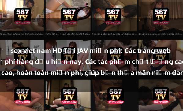 sex viet nam HD Tải JAV miễn phí: Các trang web cung cấp phim JAV miễn phí hàng đầu hiện nay. Các tác phẩm chất lượng cao, hoàn toàn miễn phí, giúp bạn thỏa mãn niềm đam mê mà không tốn kém.
