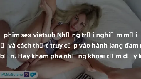phim sex vietsub Những trải nghiệm mới lạ với sex tập thể và cách thức truy cập vào hành lang đam mê của bạn. Hãy khám phá những khoái cảm đầy kích thích với tập thể hấp dẫn!