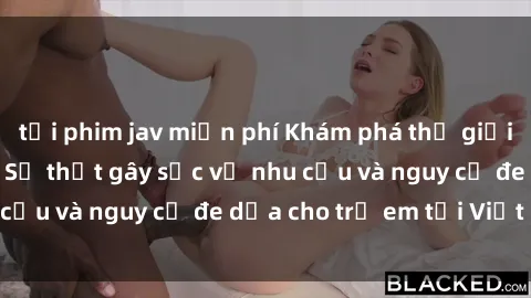 tải phim jav miễn phí Khám phá thế giới sex loli Việt Nam: Sự thật gây sốc về nhu cầu và nguy cơ đe dọa cho trẻ em tại Việt Nam