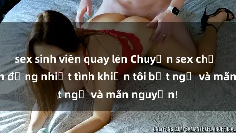 sex sinh viên quay lén Chuyện sex chị dâu: hành động nhiệt tình khiến tôi bất ngờ và mãn nguyện!
